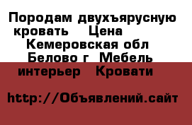 Породам двухъярусную кровать  › Цена ­ 6 000 - Кемеровская обл., Белово г. Мебель, интерьер » Кровати   